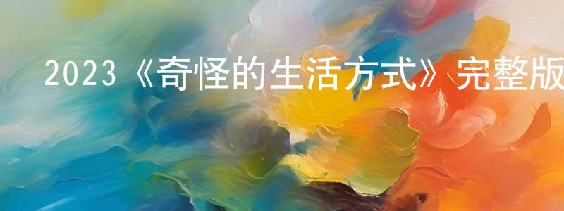 2023《奇怪的生活方式》完整版電影/在線觀看/百度云-美劇天堂 陳冬峰的blog
